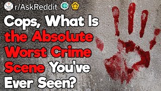 Cops, What Is the Absolute Worst Crime Scene You’ve Seen?