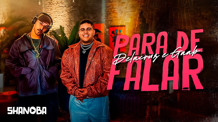 Para de falar - Delacruz e Gaab (LETRA) | Shanoba