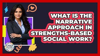 What Is The Narrative Approach In Strengths-based Social Work? - Child Welfare Network