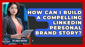 How Can I Build A Compelling LinkedIn Personal Brand Story? - Get Linked Together
