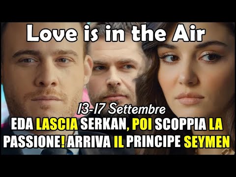 Download Love is in the Air: EDA LASCIA SERKAN, POI SCOPPIA LA PASSIONE! ARRIVA IL PRINCIPE (13-17 Settem.)