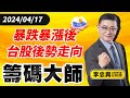 暴跌暴漲後台股後勢走向｜20240417｜李忠興 分析師｜籌碼大師