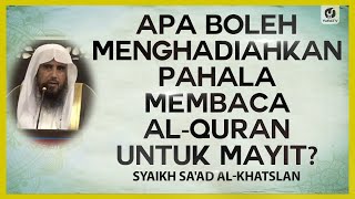 Apa Boleh Menghadiahkan Pahala Membaca al-Quran untuk Mayit? - Syaikh Sa'ad al-Khatslan