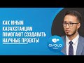 КАК ЮНЫМ КАЗАХСТАНЦАМ ПОМОГАЮТ СОЗДАВАТЬ НАУЧНЫЕ ПРОЕКТЫ