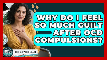 Why Do I Feel So Much Guilt After OCD Compulsions? - OCD Support Space