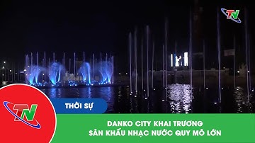 Danko City khai trương Sân khấu nhạc nước quy mô lớn