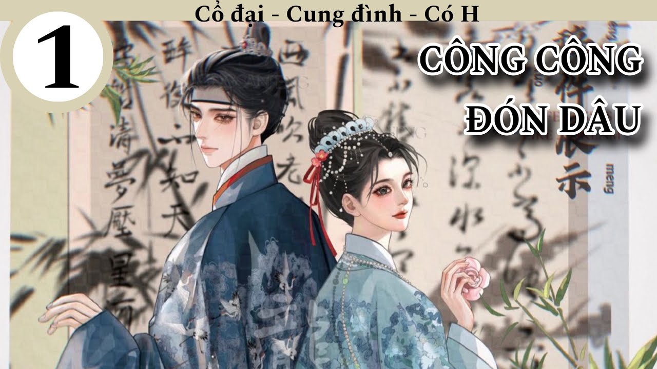 (1) Công Công Đón Dâu; truyện cổ đại, cung đình hầu tước, có H, có ngọt có ngược, HE