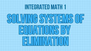 Integrated Math 1 | Solving Linear Systems by Elimination