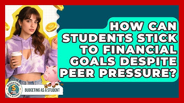 How Can Students Stick To Financial Goals Despite Peer Pressure? - Budgeting as a Student