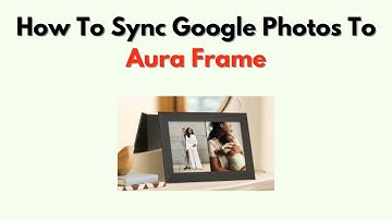 How to Sync Google Photos to Aura Frame – Quick & Easy Setup Guide