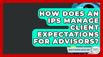 How Does An IPS Manage Client Expectations For Advisors? - Wealth Advisor Success Hub