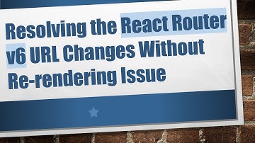 Resolving the React Router v6 URL Changes Without Re-rendering Issue