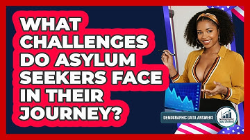 What Challenges Do Asylum Seekers Face In Their Journey? - Demographic Data Answers