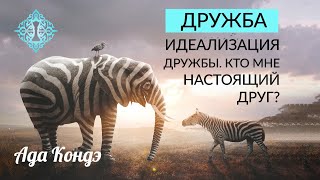 ДРУЖБА. Идеализация дружбы, друг или не друг? Ада Кондэ