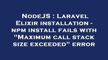 NodeJS : Laravel Elixir installation - npm install fails with "Maximum call stack size exceeded" err