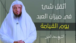 أثقل شئ في ميزان العبد يوم القيامة || الشيخ سعد العتيق