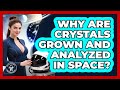 Why Are Crystals Grown And Analyzed In Space? - All About Astronauts