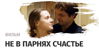 Фильм Не в парнях счастье - Мелодрама / Смотреть фильмы и сериалы