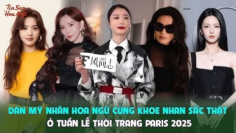 Dàn mỹ nhân Hoa ngữ cùng khoe nhan sắc thật ở tuần lễ thời trang Paris 2025
