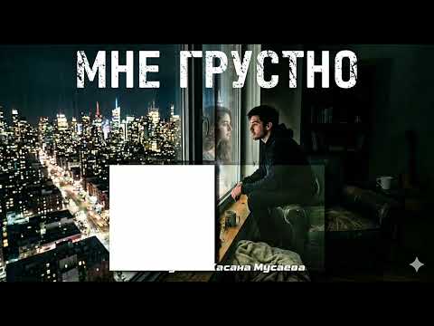 Мне грустно. Автор Хасан Мусаев
