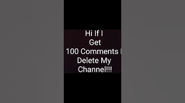 100 Comments And I Delete My Channel.  Only Comments From This Video