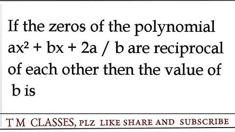 if the zeros of the polynomial ax² + bx + 2a / b are reciprocal of each other then the value of b is
