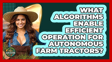 What Algorithms Enable Efficient Operation For Autonomous Farm Tractors? - The World of Agriculture