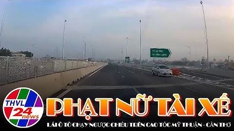 Phạt nữ tài xế lái ô tô chạy ngược chiều trên cao tốc Mỹ Thuận - Cần Thơ