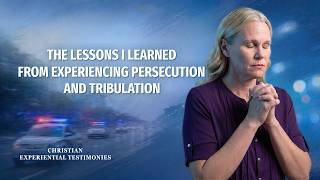 Christian Experiential Testimonies, Ep. 882: The Lessons I Learned From Experiencing Persecution and Tribulation