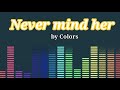 Never mind her by Colors Lyrics HQ