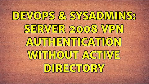 DevOps & SysAdmins: Server 2008 VPN authentication WITHOUT Active Directory (3 Solutions!!)