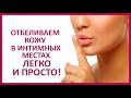 🔴  КАК ОСВЕТЛИТЬ ТЕМНУЮ КОЖУ В ИНТИМНЫХ МЕСТАХ. 6 СПОСОБОВ  ★ Women Beauty Club