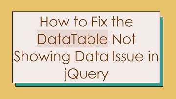 How to Fix the DataTable Not Showing Data Issue in jQuery