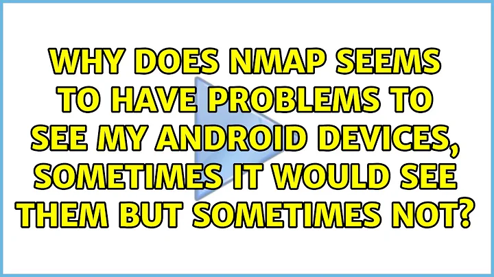 Why does nmap seems to have problems to see my android devices, sometimes it would see them but...