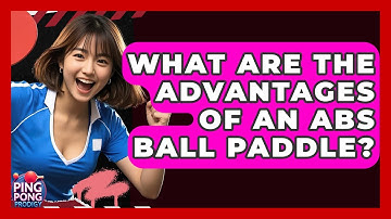What Are The Advantages Of An ABS Ball Paddle? - Ping Pong Prodigy