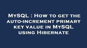 MySQL : How to get the auto-increment primary key value in MySQL using Hibernate