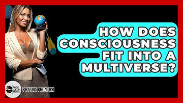 How Does Consciousness Fit Into A Multiverse? - Physics Frontier