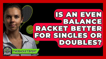 Is An Even Balance Racket Better For Singles Or Doubles? - The Racket Xpert