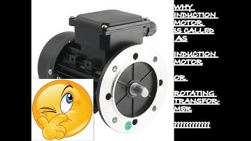 Why Induction motor is named as INDUCTION MOTOR or ROTATING TRANSFORMER