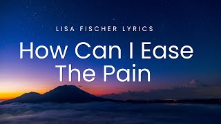 Lisa Fischer - How Can I Ease The Pain (Lyrics)