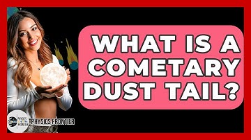 What Is A Cometary Dust Tail? - Physics Frontier