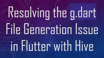 Resolving the g.dart File Generation Issue in Flutter with Hive