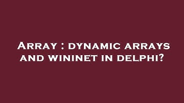 Array : dynamic arrays and wininet in delphi?