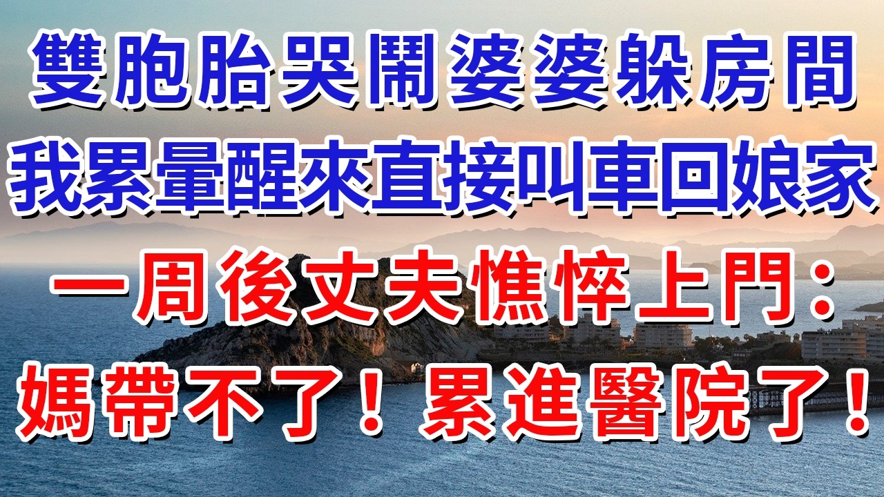 雙胞胎哭鬧婆婆躲房間，我累暈醒來直接叫車回娘家，一周後丈夫憔悴上門：媽帶不了！累進醫院了！#生活經驗#情感故事#故事#小說#戀愛#情感#婚姻
