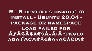 R : R devtools unable to install - Ubuntu 20.04 - package or namespace load failed for ÃƒÂ¢Ã¢â€šÂ¬Ã‹