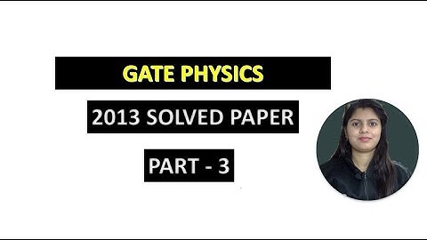 WAY TO PHYSICS || GATE PHYSICS 2013 SOLVED PAPER PART 3