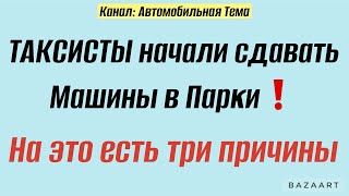 ТАКСИСТЫ СТАВЯТ МАШИНЫ В ПАРК,  по этим причинам