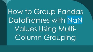 How to Group Pandas DataFrames with NaN Values Using Multi-Column Grouping