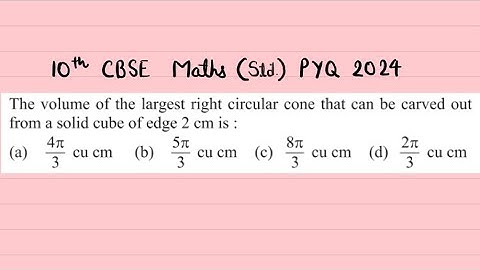 X Maths The volume of the largest right circular cone that can be carved out from a solid cube of