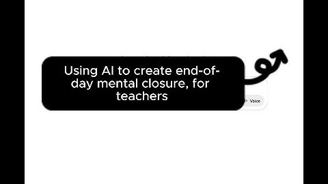 Module 8 - Video 1 - Using AI to create end of day mental closure, for teachers
